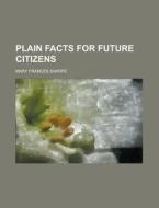 Plain Facts For Future Citizens di Mary Frances Sharpe edito da Rarebooksclub.com