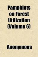 Pamphlets On Forest Utilization (volume 6) di Anonymous edito da General Books Llc
