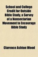 School And College Credit For Outside Bible Study, A Survey Of A Nonsectarian Movement To Encourage Bible Study di Clarence Ashton Wood edito da General Books Llc