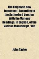 The Emphatic New Testament, According To di John Taylor edito da General Books