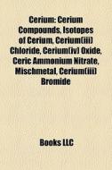 Cerium: Cerium Compounds, Isotopes Of Cerium, Cerium(iii) Chloride, Cerium(iv) Oxide, Ceric Ammonium Nitrate, Mischmetal, Cerium(iii) Bromide edito da Books Llc