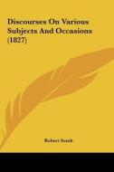 Discourses on Various Subjects and Occasions (1827) di Robert South edito da Kessinger Publishing