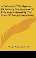 A Defense of the System of Solitary Confinement of Prisoners Adopted by the State of Pennsylvania (1833) di George Washington Smith edito da Kessinger Publishing