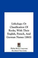 Lithology: Or Classification of Rocks, with Their English, French, and German Names (1865) di Philip Henry Lawrence edito da Kessinger Publishing