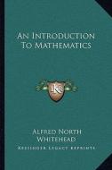 An Introduction to Mathematics di Alfred North Whitehead edito da Kessinger Publishing