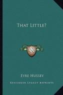 That Little? di Eyre Hussey edito da Kessinger Publishing