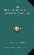 The Holy Spirit Versus Modern Tongues di Fay C. Martin edito da Kessinger Publishing