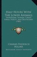 Half Hours with the Lower Animals: Protozoans, Sponges, Corals, Shells, Insects, and Crustaceans (1905) di Charles Frederick Holder edito da Kessinger Publishing