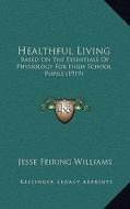 Healthful Living: Based on the Essentials of Physiology for High School Pupils (1919) di Jesse Feiring Williams edito da Kessinger Publishing