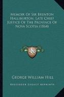 Memoir of Sir Brenton Halliburton, Late Chief Justice of the Province of Nova Scotia (1864) di George William Hill edito da Kessinger Publishing