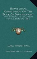 Homiletical Commentary on the Book of Deuteronomy: With Critical and Explanatory Notes, Indices, Etc. (1887) di James Wolfendale edito da Kessinger Publishing