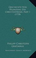 Geschichte Von Pflanzung Des Christenthums, Part 1 (1778) di Philipp Christoph Gratianus edito da Kessinger Publishing