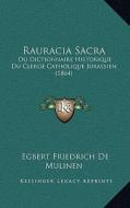 Rauracia Sacra: Ou Dictionnaire Historique Du Clerge Catholique Jurassien (1864) di Egbert Friedrich De Mulinen edito da Kessinger Publishing