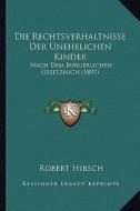Die Rechtsverhaltnisse Der Unehelichen Kinder: Nach Dem Burgerlichen Gesetzbuch (1897) di Robert Hirsch edito da Kessinger Publishing