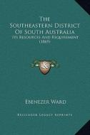 The Southeastern District of South Australia: Its Resources and Requirement (1869) di Ebenezer Ward edito da Kessinger Publishing