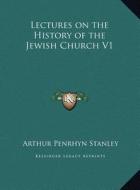Lectures on the History of the Jewish Church V1 di Arthur Penrhyn Stanley edito da Kessinger Publishing