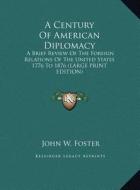 A Century of American Diplomacy: A Brief Review of the Foreign Relations of the United States 1776 to 1876 (Large Print Edition) di John W. Foster edito da Kessinger Publishing