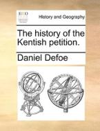 The History Of The Kentish Petition di Daniel Defoe edito da Gale Ecco, Print Editions