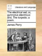 The Electrical Eel; Or, Gymnotus Electricus di James Perry edito da Gale Ecco, Print Editions