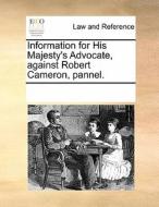 Information For His Majesty's Advocate, Against Robert Cameron, Pannel. di Multiple Contributors edito da Gale Ecco, Print Editions