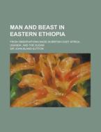Man and Beast in Eastern Ethiopia; From Observations Made in British East Africa, Uganda, and the Sudan di John Bland-Sutton edito da Rarebooksclub.com