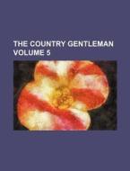 The Country Gentleman Volume 5 di Books Group edito da Rarebooksclub.com