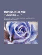 Mon Sejour Aux Tuileries 1 di St Phanie Philippine Sophie Pagerie, Stephanie Philippine Pagerie edito da General Books