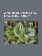 A Phraseological Latin-English Dictionary di Charles Duke Yonge edito da Rarebooksclub.com