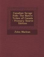 Canadian Savage Folk: The Native Tribes of Canada di John MacLean edito da Nabu Press
