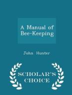A Manual Of Bee-keeping - Scholar's Choice Edition di John Hunter edito da Scholar's Choice