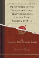 Prospectus Of The Vancouver Bible Training School For The First Session, 1918-19 (classic Reprint) di Vancouver Bible Training School edito da Forgotten Books