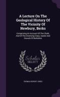 A Lecture On The Geological History Of The Vicinity Of Newbury, Berks di Thomas Rupert Jones edito da Palala Press
