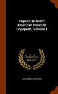 Papers On North American Parasitic Copepods, Volume 1 di Charles Branch Wilson edito da Arkose Press