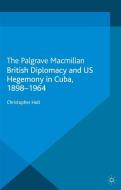 British Diplomacy and US Hegemony in Cuba, 1898-1964 di Christopher Hull edito da Palgrave Macmillan