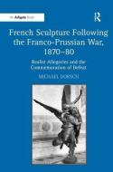 French Sculpture Following the Franco-Prussian War, 1870-80 di Michael Dorsch edito da Taylor & Francis Ltd