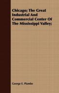 Chicago; The Great Industrial And Commercial Center Of The Mississippi Valley; di George E. Plumbe edito da Ehrsam Press