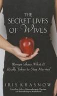 The Secret Lives of Wives: Women Share What It Really Takes to Stay Married di Iris Krasnow edito da Thorndike Press
