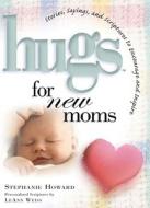 Hugs for New Moms: Stories, Sayings, and Scriptures to Encourage and Inspire di Stephanie Howard edito da Howard Books