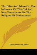 The Bible And Islam Or, The Influence Of The Old And New Testaments On The Religion Of Mohammed di Henry Preserved Smith edito da Kessinger Publishing, Llc