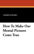 How To Make Our Mental Pictures Come True di George Schubel edito da Wildside Press