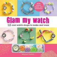 Glam My Watch: 12 Cool Watch Straps to Make and Wear di Tonwen Jones, Megan Parkin edito da BARRONS EDUCATION SERIES