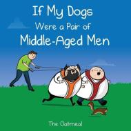 If My Dogs Were a Pair of Middle-Aged Men di The Oatmeal, Matthew Inman edito da Andrews McMeel Publishing