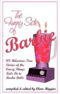 The Funny Side of Barbie: 101 Hilarious True Stories of the Crazy Things Kids Do to Barbie Dolls edito da Cape Ann E-Business Services