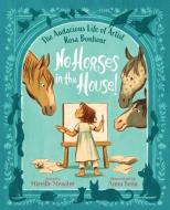 No Horses in the House!: The Audacious Life of Artist Rosa Bonheur di Mireille Messier edito da ORCA BOOK PUBL