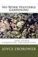 No Work Vegetable Gardening: . . . and Other Gardening Information di Joyce Zborower M. a. edito da Createspace