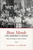 Beau Monde On Empire's Edge di Mayhill Fowler edito da University Of Toronto Press