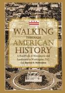 Walking Through American History: A Handbook of Monuments and Landmarks in Washington, D.C. di Col Manfred R. Wolfenstine edito da Createspace