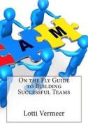 On the Fly Guide to Building Successful Teams di Lotti R. Vermeer edito da Createspace