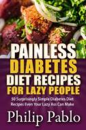 Painless Diabetes Diet Recipes for Lazy People: 50 Surprisingly Simple Diabetes Diet Recipes Even Your Lazy Ass Can Make di Philip Pablo edito da Createspace
