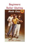 Beginners Roller Skating Made Easy: "Having More Fun with Less Bruises" di Bill Jones edito da Createspace